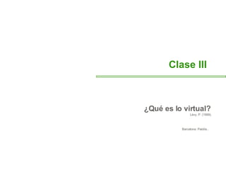 ¿Qué es lo virtual?  Lèvy, P. (1999).  Barcelona: Paidós..   Clase III 