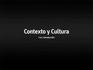 Contexto y Cultura
     >>01 Introducción