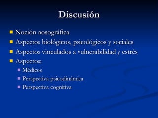 Discusión Noción nosográfica Aspectos biológicos, psicológicos y sociales Aspectos vinculados a vulnerabilidad y estrés Aspectos: Médicos Perspectiva psicodinámica Perspectiva cognitiva 