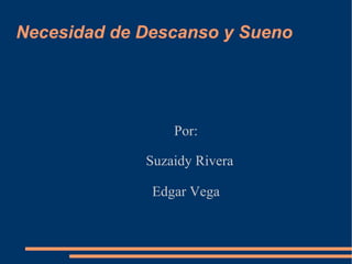 Necesidad de Descanso y Sueno Por: Suzaidy Rivera Edgar Vega 