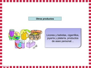 Otros productos




        Licores y bebidas, cigarrillos,
         Licores y bebidas, cigarrillos,
        joyería y platería, productos
         joyería y platería, productos
             de aseo personal…
              de aseo personal…
 