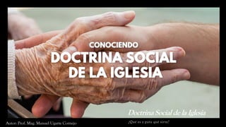 Doctrina Social de la Iglesia
¿Qué es y para qué sirve?
Autor: Prof. Mag. Manuel Ugarte Cornejo
 