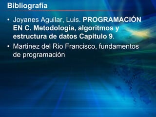Bibliografía
• Joyanes Aguilar, Luis. PROGRAMACIÓN
EN C. Metodología, algoritmos y
estructura de datos Capitulo 9.
• Martinez del Rio Francisco, fundamentos
de programación
 