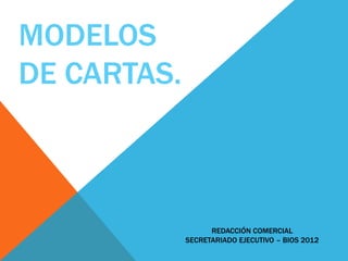MODELOS
DE CARTAS.



                   REDACCIÓN COMERCIAL
             SECRETARIADO EJECUTIVO – BIOS 2012
 