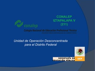 CONALEP
IZTAPALAPA V
(211)
Unidad de Operación Desconcentrada
para el Distrito Federal
 