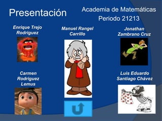 Presentación Academia de Matemáticas
Periodo 21213
Enrique Trejo
Rodriguez
Carmen
Rodriguez
Lemus
Jonathan
Zambrano Cruz
Manuel Rangel
Carrillo
Luis Eduardo
Santiago Chávez
 