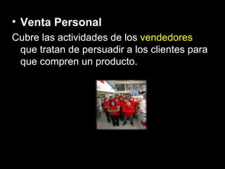 Venta Personal Cubre las actividades de los  vendedores  que tratan de persuadir a los clientes para que compren un producto. 