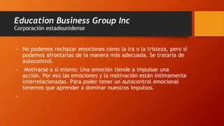 Education Business Group Inc
Corporación estadounidense
• No podemos rechazar emociones como la ira o la tristeza, pero sí...