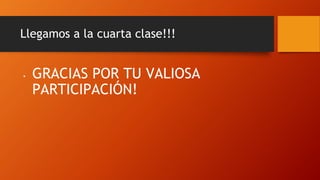 Llegamos a la cuarta clase!!!
• GRACIAS POR TU VALIOSA
PARTICIPACIÓN!
 