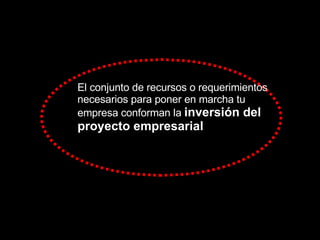 El conjunto de recursos o requerimientos necesarios para poner en marcha tu empresa conforman la  inversión del proyecto empresarial 