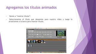 Agregamos los títulos animados
• Vamos a “mostrar títulos”.
• Seleccionamos el título que deseemos para nuestro vídeo y luego lo
arrastramos a la barra para insertar títulos.
 