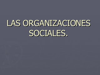 LAS ORGANIZACIONES SOCIALES. 
