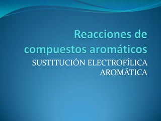 SUSTITUCIÓN ELECTROFÍLICA
AROMÁTICA
 