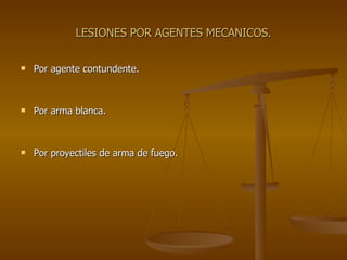 LESIONES POR AGENTES MECANICOS. Por agente contundente. Por arma blanca. Por proyectiles de arma de fuego. 