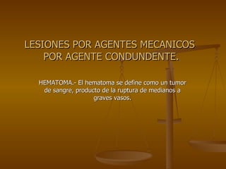 LESIONES POR AGENTES MECANICOS  POR AGENTE CONDUNDENTE. HEMATOMA.- El hematoma se define como un tumor de sangre, producto de la ruptura de medianos a graves vasos. 