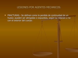 LESIONES POR AGENTES MECANICOS. FRACTURAS.- Se definen como la perdida de continuidad de un hueso; pueden ser abrigadas o expuestas, según su relacion o no con el exterior del cuerpo. 