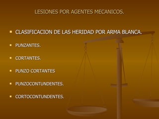 LESIONES POR AGENTES MECANICOS. CLASIFICACION DE LAS HERIDAD POR ARMA BLANCA. PUNZANTES. CORTANTES. PUNZO CORTANTES PUNZOCONTUNDENTES. CORTOCONTUNDENTES. 