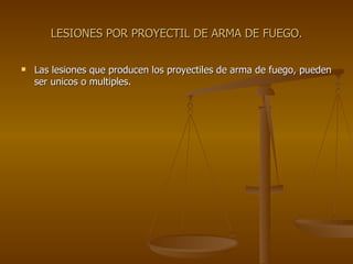 LESIONES POR PROYECTIL DE ARMA DE FUEGO. Las lesiones que producen los proyectiles de arma de fuego, pueden ser unicos o multiples. 