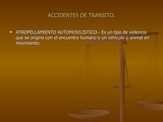 ACCIDENTES DE TRANSITO. ATROPELLAMIENTO AUTOMOVILISTICO.- Es un tipo de violencia que se origina con el encuentro humano y un vehiculo o animal en movimiento. 