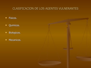 CLASIFICACION DE LOS AGENTES VULNERANTES Fisicos. Quimicos. Biologicos. Mecanicos. 