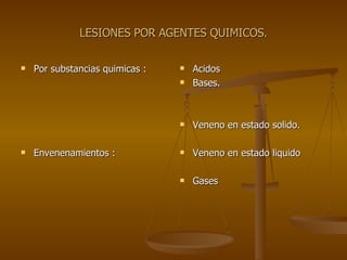 LESIONES POR AGENTES QUIMICOS. Por substancias quimicas : Envenenamientos : Acidos Bases. Veneno en estado solido. Veneno en estado liquido Gases 