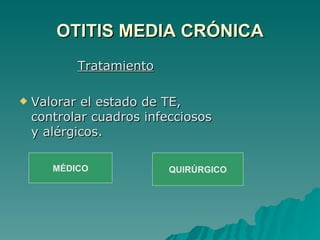OTITIS MEDIA CRÓNICA Tratamiento Valorar el estado de TE, controlar cuadros infecciosos y alérgicos. MÉDICO QUIRÚRGICO 