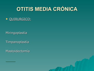 OTITIS MEDIA CRÓNICA QUIRURGICO: Miringoplastía Timpanoplastía Mastoidectomía 
