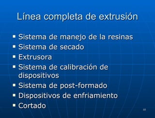 Línea completa de extrusión Sistema de manejo de la resinas Sistema de secado Extrusora Sistema de calibración de dispositivos Sistema de post-formado Dispositivos de enfriamiento Cortado 