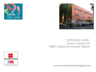 secundariacepaalcala.blogspot.com
CEPA DON JUAN I
Daoiz y Velarde 28
28807, Alcalá de Henares, Madrid
 