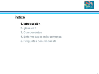 3
índice
1. Introducción
2. ¿Qué es?
3. Componentes
4. Enfermedades más comunes
5. Preguntas con respuesta
 