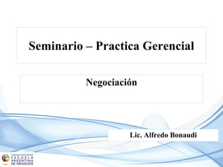 Seminario – Practica Gerencial
Negociación
Lic. Alfredo Bonaudi
 