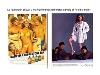 La revolución sexual y los movimientos feministas cambio el rol de la mujer 