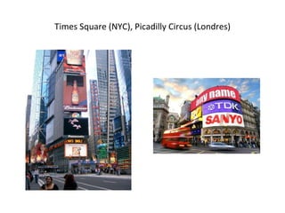 Times Square (NYC), Picadilly Circus (Londres) 