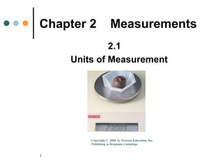 1 Chapter 2    Measurements 2.1 	 Units of Measurement Copyright ©  2008  by Pearson Education, Inc. Publishing as Benjamin Cummings 