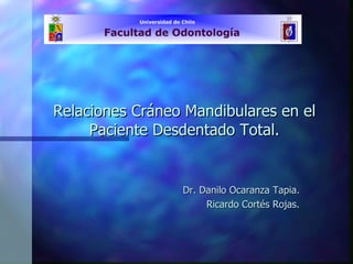 Relaciones Cráneo Mandibulares en el Paciente Desdentado Total. Dr. Danilo Ocaranza Tapia. Ricardo Cortés Rojas. 