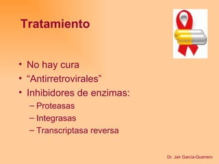 No hay cura “ Antirretrovirales” Inhibidores de enzimas: Proteasas Integrasas Transcriptasa reversa Tratamiento Dr. Jair García-Guerrero 