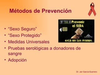 “ Sexo Seguro” “ Sexo Protegido” Medidas Universales Pruebas serológicas a donadores de sangre Adopción Métodos de Prevención Dr. Jair García-Guerrero 