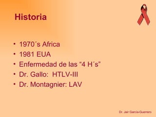 1970´s Africa 1981 EUA Enfermedad de las “4 H´s” Dr. Gallo:  HTLV-III Dr. Montagnier: LAV Historia Dr. Jair García-Guerrero 