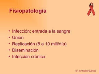 Infección: entrada a la sangre Unión Replicación (8 a 10 mill/día) Diseminación Infección crónica Fisiopatología Dr. Jair García-Guerrero 