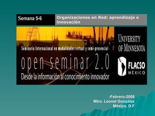 -Febrero-2008 Mtro. Leonel González México, D.F Organizaciones en Red: aprendizaje e innovación   S emana 5-6 