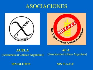 ASOCIACIONES 
ACELA 
(Asistencia al Celíaco Argentino) 
ACA 
(Asociación Celíaca Argentina) 
SIN GLUTEN SIN T.A.C.C 
 