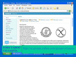 FORO YAHOO 
CELIAQUÍA 
http://ar.groups.yahoo.com/group/celiaquia/ 
 