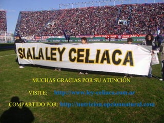 MUCHAS GRACIAS POR SU ATENCIÓN 
VISITE: http://www.ley-celiaca.com.ar 
COMPARTIDO POR: http://nutricion.opcionnatural.com 
