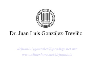 Dr. Juan Luis González-Treviño [email_address] www.slideshare.net/drjuanluis 