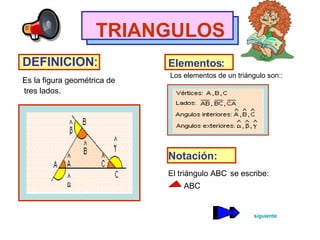 TRIANGULOS DEFINICION : Es la figura geométrica de tres lados. Elementos: Los elementos de un triángulo son:: Notación: El triángulo ABC   se escribe:  ABC siguiente 