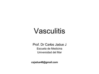 Vasculitis Prof. Dr Carlos Jadue J Escuela de Medicina Universidad del Mar [email_address] 