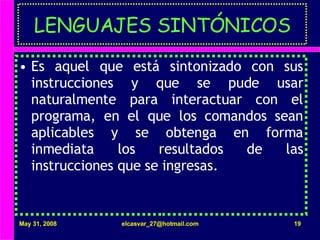 LENGUAJES SINTÓNICOS Es aquel que está sintonizado con sus instrucciones y que se pude usar naturalmente para interactuar con el programa, en el que los comandos sean aplicables y se obtenga en forma inmediata los resultados de las instrucciones que se ingresas. 