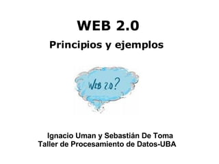 WEB 2.0 ,[object Object],Ignacio Uman y Sebastián De Toma Taller de Procesamiento de Datos-UBA 