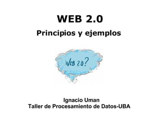 WEB 2.0 ,[object Object],Ignacio Uman Taller de Procesamiento de Datos-UBA 