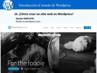 Introducción al mundo de Wordpress

10. ¿Cómo crear un sitio web en Wordpress?
 Opción GRATUITA:
 Desde es.wordpress.com
 